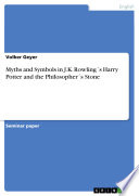 Myths and Symbols in J.K. Rowling ?s Harry Potter and the Philosopher ?s Stone - Volker Geyer