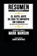 Resumen Extendido de El Sutil Arte de Que Te Importe Un Carajo (the Subtle Art of Not Giving a Fuck) - Basado En El Libro de Mark Manson - Libros Mentores