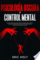 Psicología oscura y control mental: Aprende a analizar a las personas, decodificar el lenguaje corporal y dominar la manipulación utilizando técnicas secretas de PNL, persuasión subliminal, influencia emocional, hipnosis - Eric Holt