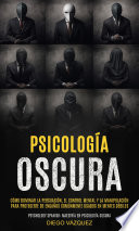 Psicología Oscura: Cómo Dominar la Persuasión, el Control Mental y la Manipulación para Protegerte de Engaños Comúnmente Usados en Mentes Débiles (Psychology Spanish: Maestría en Psicología Oscura)