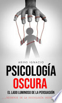 Psicología Oscura: El lado luminoso de la persuasión (Secretos de la Psicología Oscura)