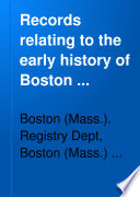 Records Relating to the Early History of Boston - Boston (Mass.). Registry Department