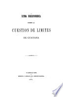 Ultima correspondencia sobre la cuestion de limites de Guayana