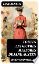 Toutes les Œuvres Majeures de Jane Austen (L'édition intégrale) - Jane Austen
