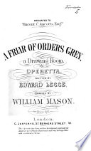 A Friar of Orders Grey, a drawing room Operetta, written by E. Legge